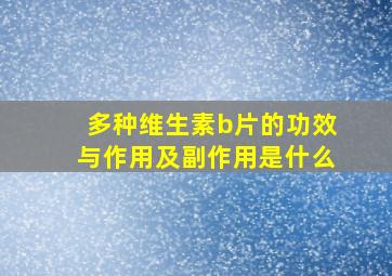 多种维生素b片的功效与作用及副作用是什么