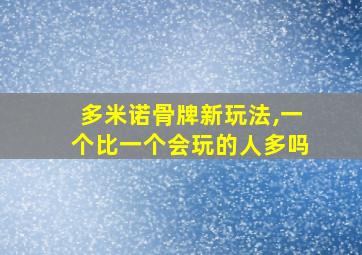 多米诺骨牌新玩法,一个比一个会玩的人多吗