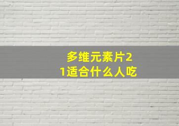 多维元素片21适合什么人吃