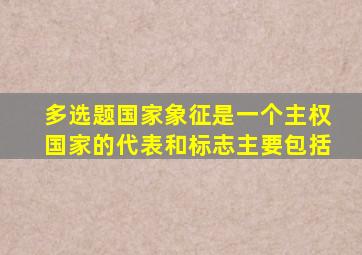 多选题国家象征是一个主权国家的代表和标志主要包括