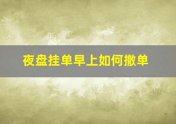 夜盘挂单早上如何撤单