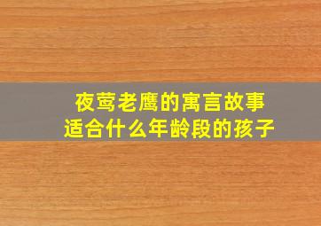 夜莺老鹰的寓言故事适合什么年龄段的孩子