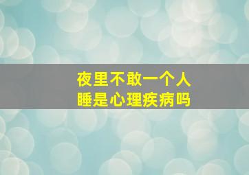 夜里不敢一个人睡是心理疾病吗