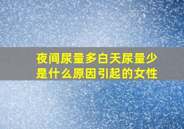 夜间尿量多白天尿量少是什么原因引起的女性