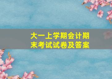 大一上学期会计期末考试试卷及答案