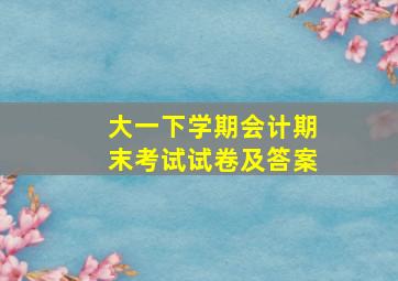 大一下学期会计期末考试试卷及答案