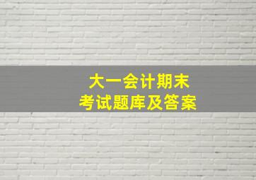 大一会计期末考试题库及答案