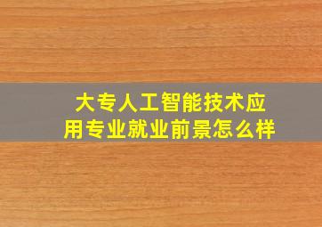 大专人工智能技术应用专业就业前景怎么样