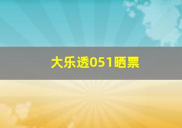 大乐透051晒票