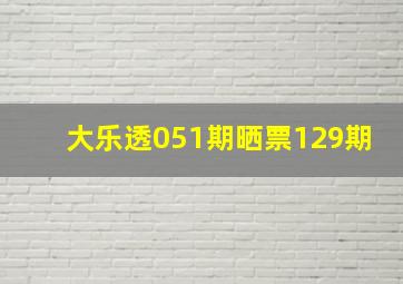 大乐透051期晒票129期