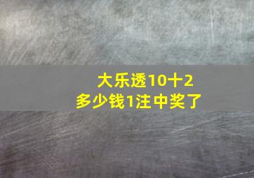 大乐透10十2多少钱1注中奖了