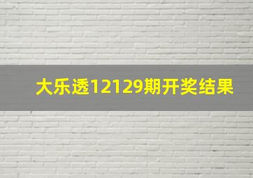 大乐透12129期开奖结果