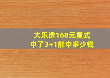 大乐透168元复式中了3+1能中多少钱