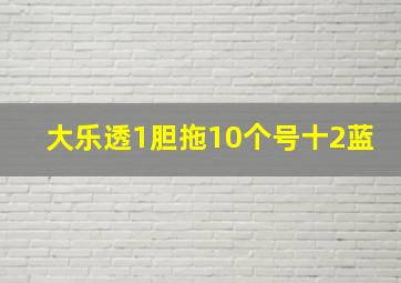 大乐透1胆拖10个号十2蓝