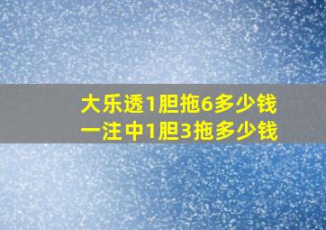 大乐透1胆拖6多少钱一注中1胆3拖多少钱