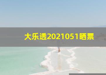 大乐透2021051晒票