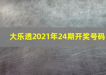 大乐透2021年24期开奖号码