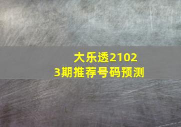 大乐透21023期推荐号码预测