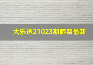 大乐透21023期晒票最新