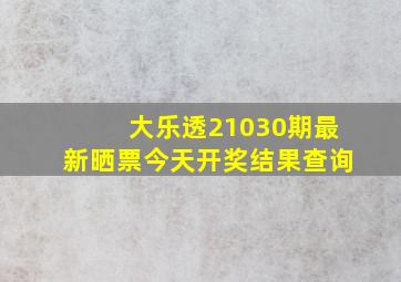 大乐透21030期最新晒票今天开奖结果查询