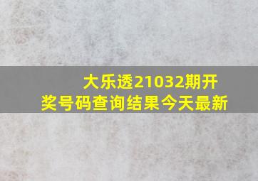 大乐透21032期开奖号码查询结果今天最新