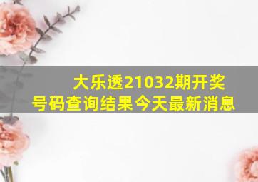 大乐透21032期开奖号码查询结果今天最新消息