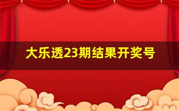 大乐透23期结果开奖号