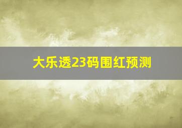 大乐透23码围红预测