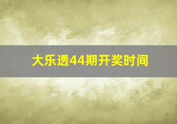 大乐透44期开奖时间