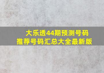 大乐透44期预测号码推荐号码汇总大全最新版