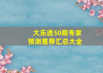 大乐透50期专家预测推荐汇总大全