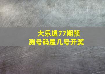 大乐透77期预测号码是几号开奖