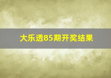 大乐透85期开奖结果