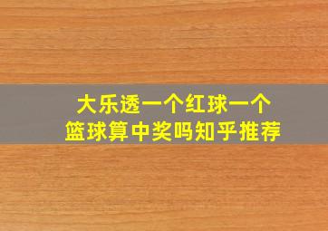 大乐透一个红球一个篮球算中奖吗知乎推荐