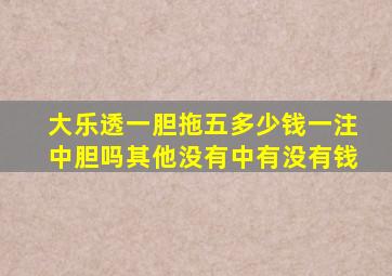 大乐透一胆拖五多少钱一注中胆吗其他没有中有没有钱