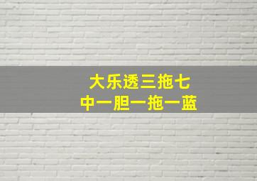 大乐透三拖七中一胆一拖一蓝