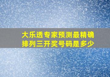 大乐透专家预测最精确排列三开奖号码是多少