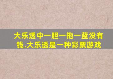 大乐透中一胆一拖一蓝没有钱.大乐透是一种彩票游戏