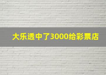 大乐透中了3000给彩票店