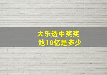 大乐透中奖奖池10亿是多少