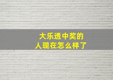 大乐透中奖的人现在怎么样了