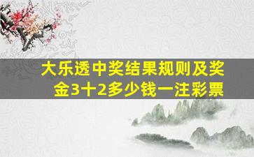 大乐透中奖结果规则及奖金3十2多少钱一注彩票