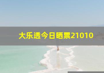 大乐透今日晒票21010