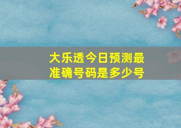 大乐透今日预测最准确号码是多少号