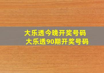 大乐透今晚开奖号码大乐透90期开奖号码