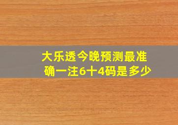 大乐透今晚预测最准确一注6十4码是多少