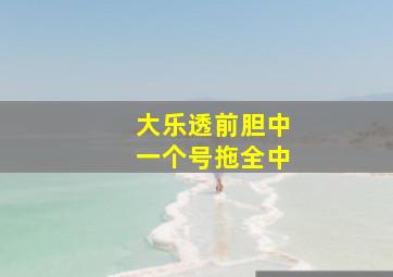 大乐透前胆中一个号拖全中