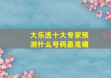 大乐透十大专家预测什么号码最准确