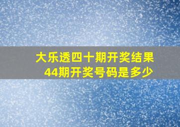 大乐透四十期开奖结果44期开奖号码是多少