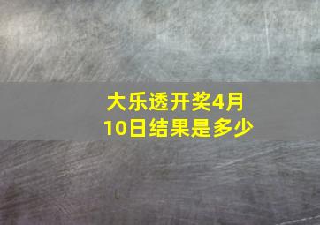 大乐透开奖4月10日结果是多少